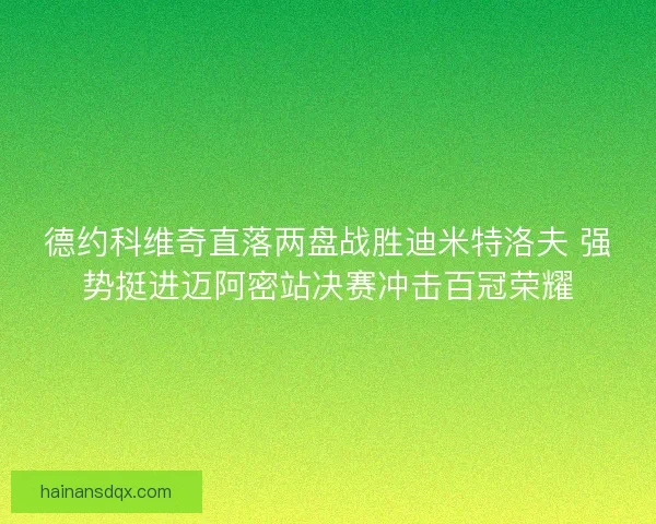 德约科维奇直落两盘战胜迪米特洛夫 强势挺进迈阿密站决赛冲击百冠荣耀