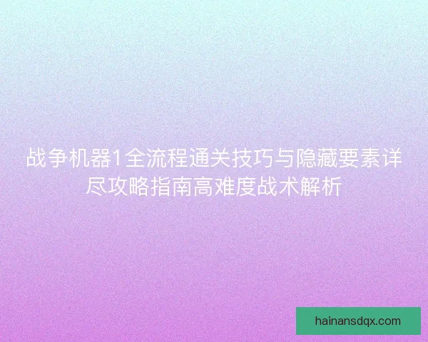 战争机器1全流程通关技巧与隐藏要素详尽攻略指南高难度战术解析