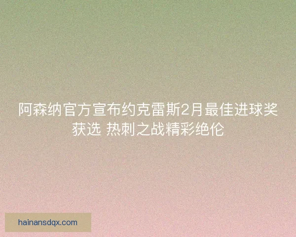 阿森纳官方宣布约克雷斯2月最佳进球奖获选 热刺之战精彩绝伦